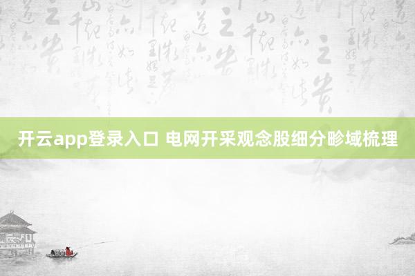 开云app登录入口 电网开采观念股细分畛域梳理