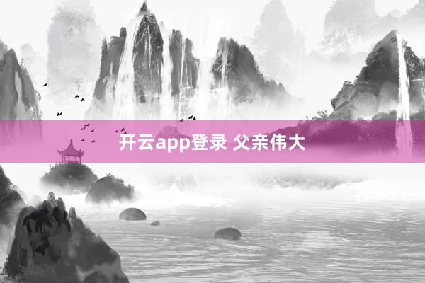 开云app登录 父亲伟大