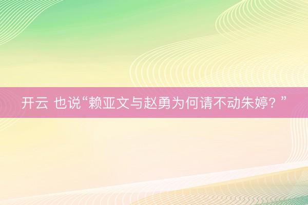 开云 也说“赖亚文与赵勇为何请不动朱婷? ”