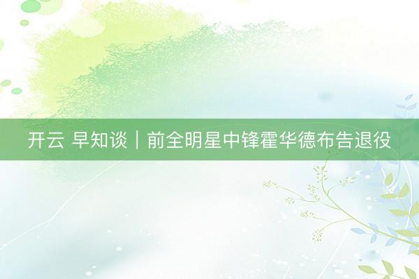 开云 早知谈｜前全明星中锋霍华德布告退役