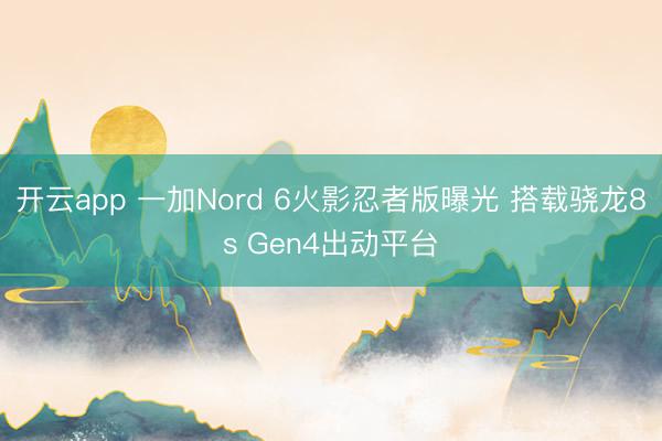 开云app 一加Nord 6火影忍者版曝光 搭载骁龙8s Gen4出动平台