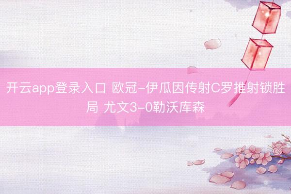 开云app登录入口 欧冠-伊瓜因传射C罗推射锁胜局 尤文3-0勒沃库森