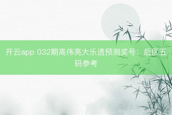 开云app 032期高伟亮大乐透预测奖号：后区五码参考