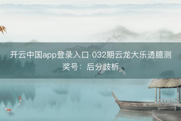 开云中国app登录入口 032期云龙大乐透臆测奖号：后分歧析