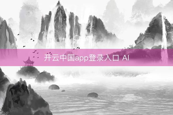 开云中国app登录入口 AI