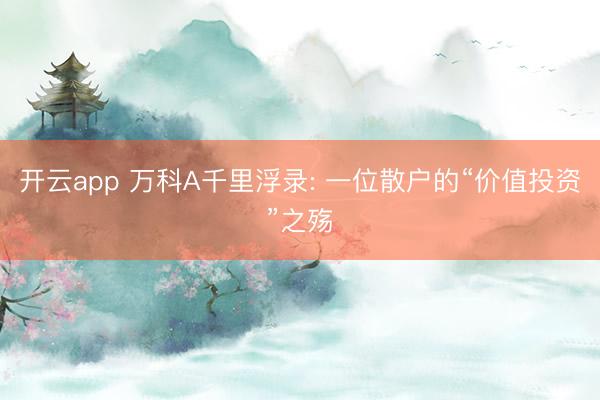 开云app 万科A千里浮录: 一位散户的“价值投资”之殇