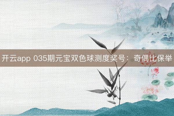 开云app 035期元宝双色球测度奖号：奇偶比保举