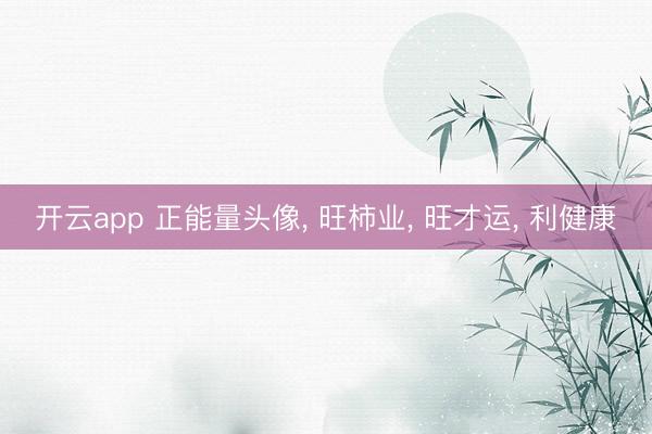 开云app 正能量头像, 旺柿业, 旺才运, 利健康