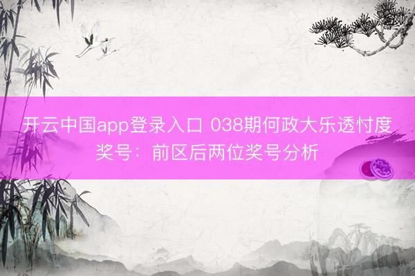 开云中国app登录入口 038期何政大乐透忖度奖号：前区后两位奖号分析