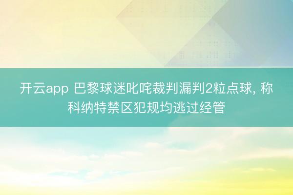开云app 巴黎球迷叱咤裁判漏判2粒点球, 称科纳特禁区犯规均逃过经管