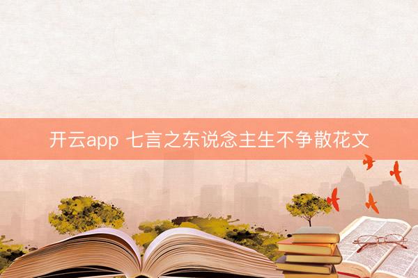 开云app 七言之东说念主生不争散花文
