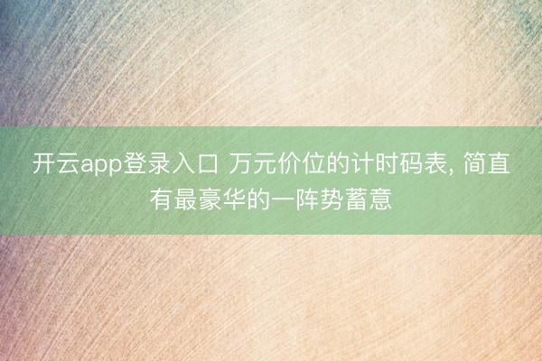 开云app登录入口 万元价位的计时码表, 简直有最豪华的一阵势蓄意