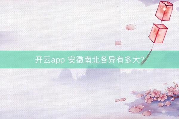 开云app 安徽南北各异有多大？