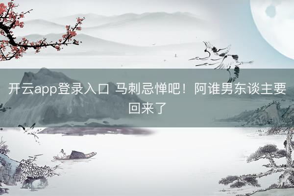 开云app登录入口 马刺忌惮吧！阿谁男东谈主要回来了