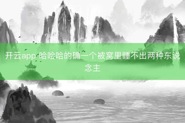 开云app 哈哈哈的确一个被窝里睡不出两种东说念主